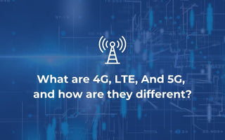 What are 4G, LTE, And 5G, and how do they differ?